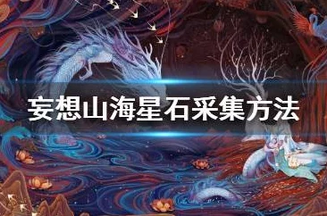 妄想山海深度爆料：星海星石高效采集方法大揭秘攻略